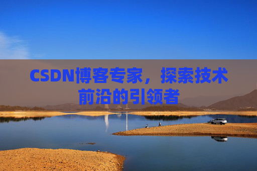 CSDN博客专家,探索技术前沿的引领者