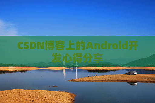 CSDN博客上的Android开发心得分享